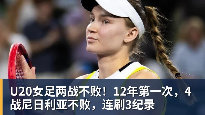 U20女足两战不败!12年第一次,4战尼日利亚不败,连刷3纪录