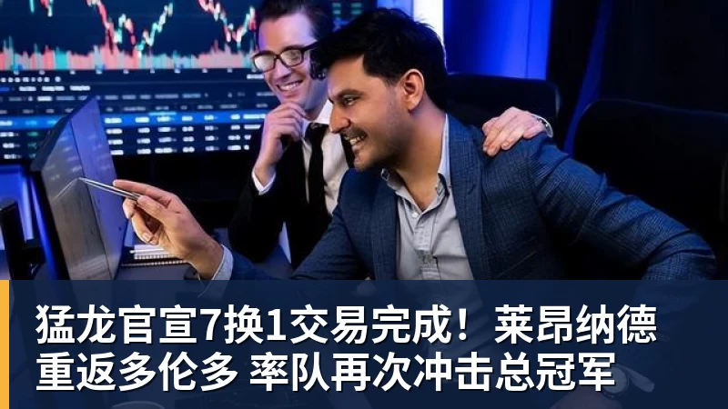 开运体育猛龙官宣7换1交易完成!莱昂纳德重返多伦多 率队再次冲击总冠军
