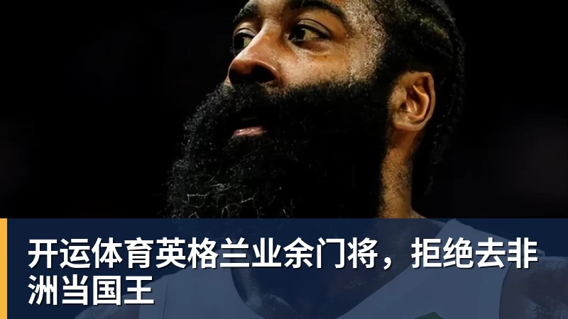 开运体育英格兰业余门将,拒绝去非洲当国王