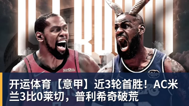 开运体育【意甲】近3轮首胜！AC米兰3比0莱切，普利希奇破荒