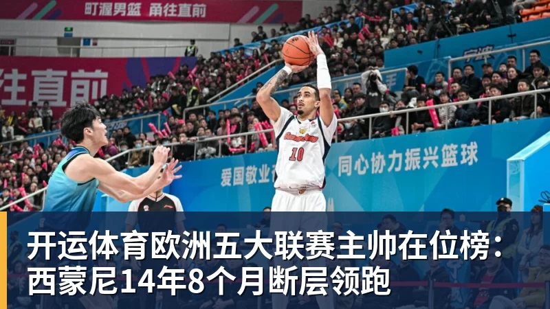 开运体育欧洲五大联赛主帅在位榜：西蒙尼14年8个月断层领跑