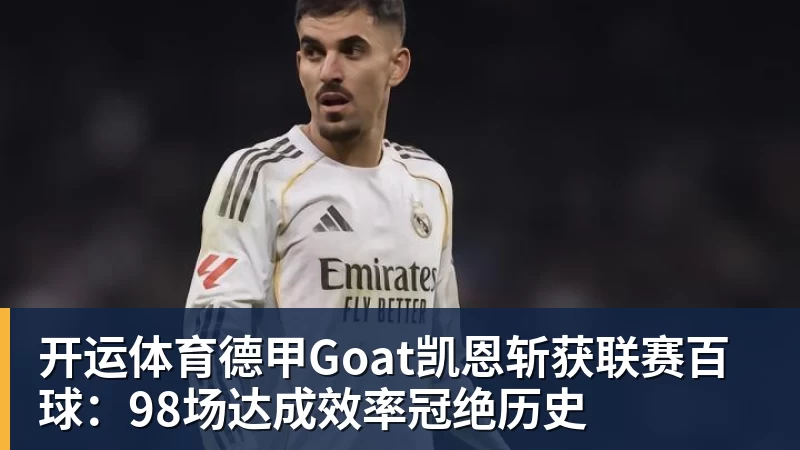 开运体育德甲Goat凯恩斩获联赛百球:98场达成效率冠绝历史