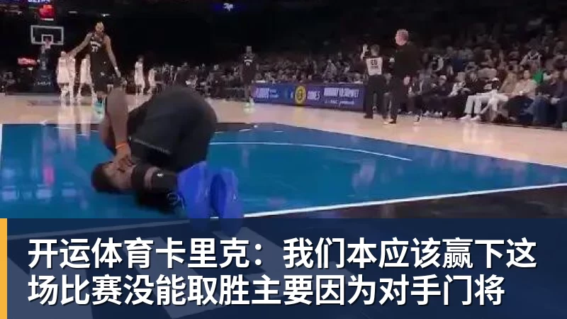 开运体育卡里克:我们本应该赢下这场比赛没能取胜主要因为对手门将