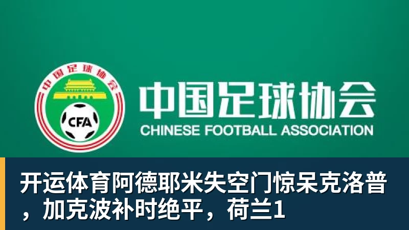 开运体育阿德耶米失空门惊呆克洛普，加克波补时绝平，荷兰1