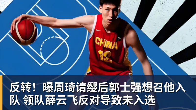 开运体育反转！曝周琦请缨后郭士强想召他入队 领队薛云飞反对导致未入选