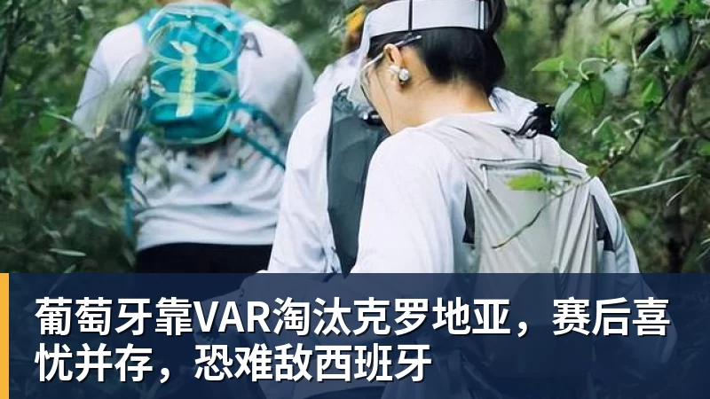 葡萄牙靠VAR淘汰克罗地亚，赛后喜忧并存，恐难敌西班牙