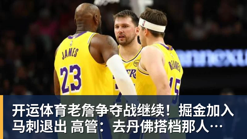 开运体育老詹争夺战继续！掘金加入马刺退出 高管：去丹佛搭档那人就对了
