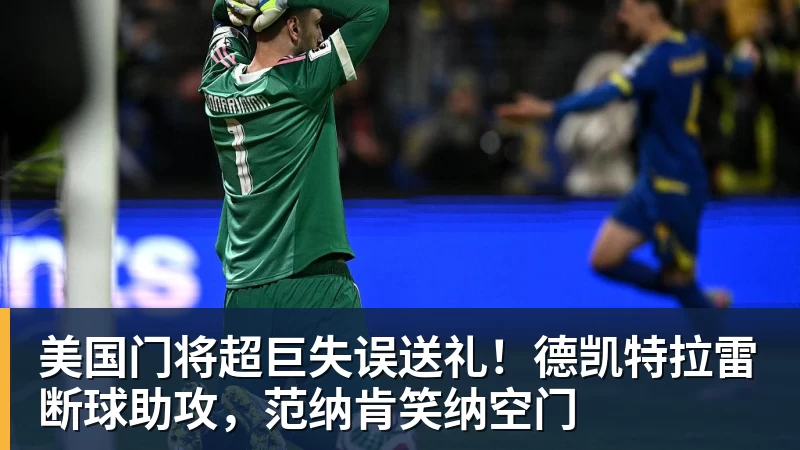 美国门将超巨失误送礼！德凯特拉雷断球助攻，范纳肯笑纳空门