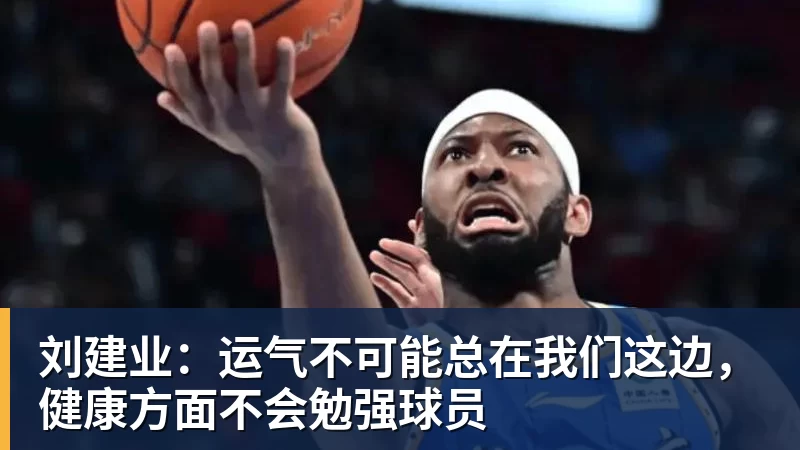 开运体育刘建业:运气不可能总在我们这边,健康方面不会勉强球员