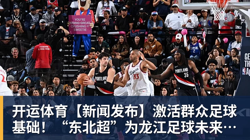 开运体育【新闻发布】激活群众足球基础！“东北超”为龙江足球未来发展创造新可能