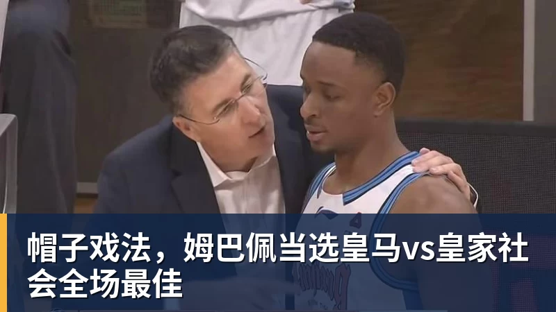 开运体育帽子戏法，姆巴佩当选皇马vs皇家社会全场最佳