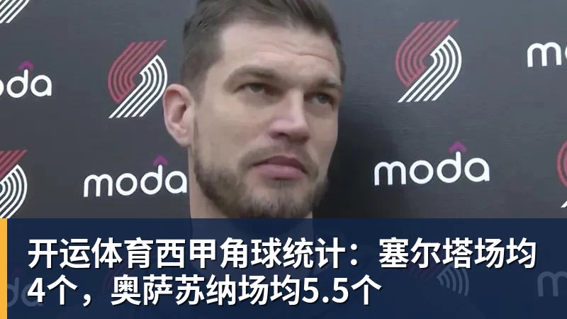 开运体育西甲角球统计：塞尔塔场均4个，奥萨苏纳场均5.5个