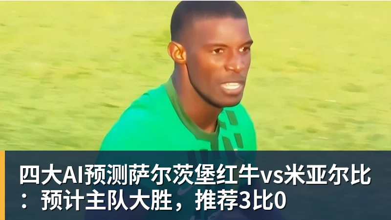 开运体育四大AI预测萨尔茨堡红牛vs米亚尔比：预计主队大胜，推荐3比0