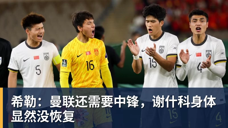 希勒:曼联还需要中锋,谢什科身体显然没恢复
