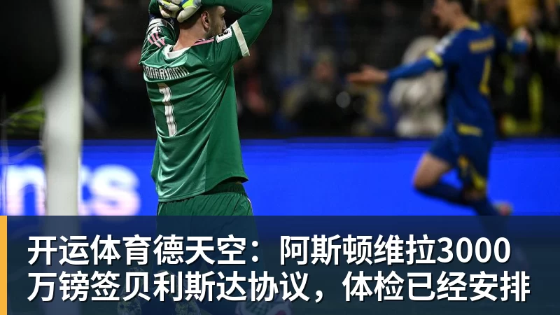 开运体育德天空:阿斯顿维拉3000万镑签贝利斯达协议,体检已经安排