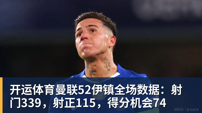 开运体育曼联52伊镇全场数据：射门339，射正115，得分机会74
