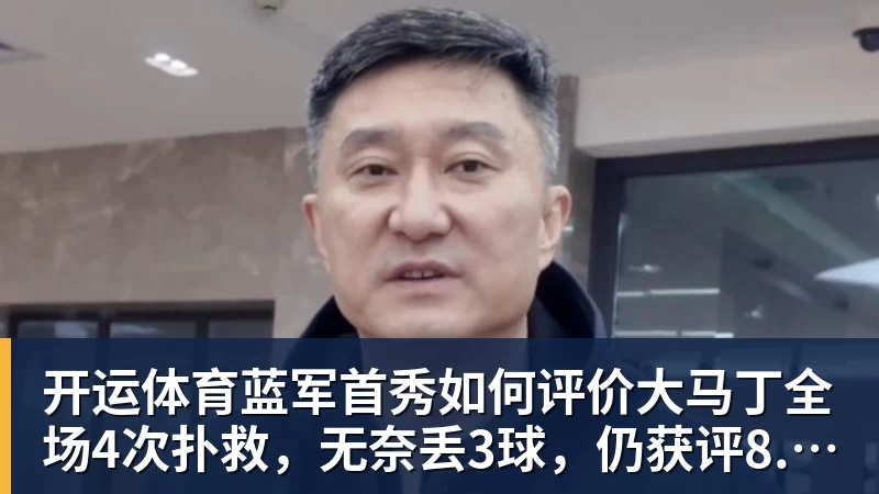 开运体育蓝军首秀如何评价大马丁全场4次扑救,无奈丢3球,仍获评8.4分