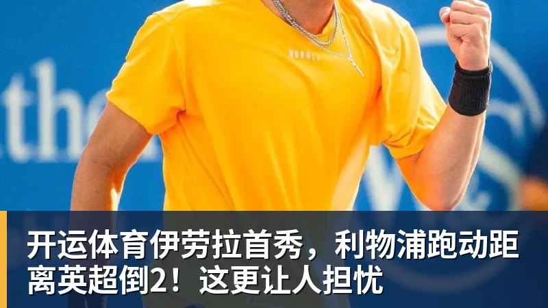 开运体育伊劳拉首秀，利物浦跑动距离英超倒2！这更让人担忧