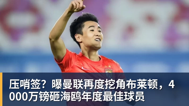 压哨签?曝曼联再度挖角布莱顿,4000万镑砸海鸥年度最佳球员