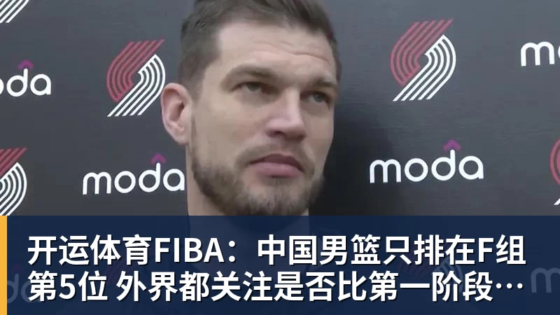 开运体育FIBA：中国男篮只排在F组第5位 外界都关注是否比第一阶段有所起色