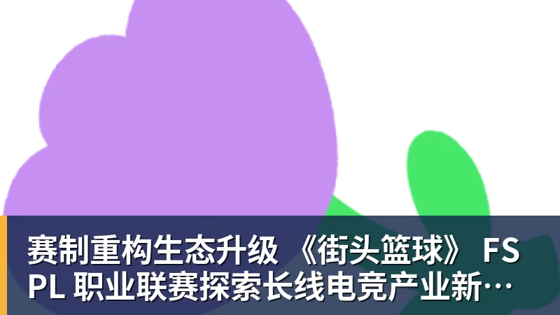 开运体育赛制重构生态升级 《街头篮球》 FSPL 职业联赛探索长线电竞产业新路径