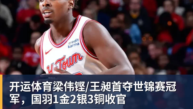开运体育梁伟铿/王昶首夺世锦赛冠军，国羽1金2银3铜收官