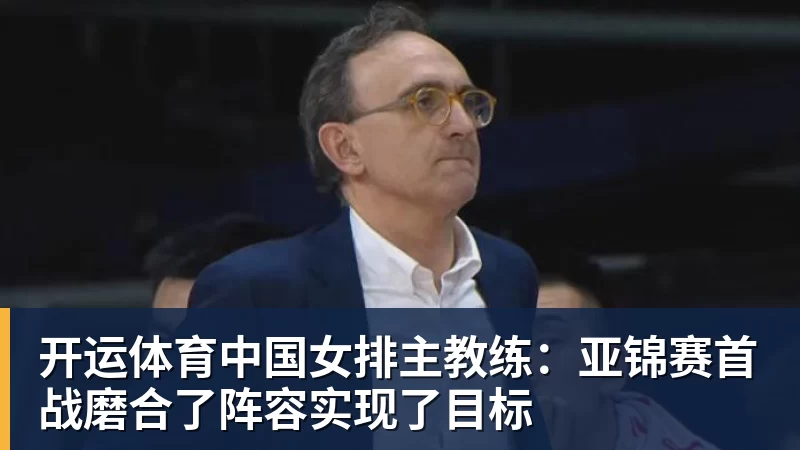 开运体育中国女排主教练：亚锦赛首战磨合了阵容实现了目标
