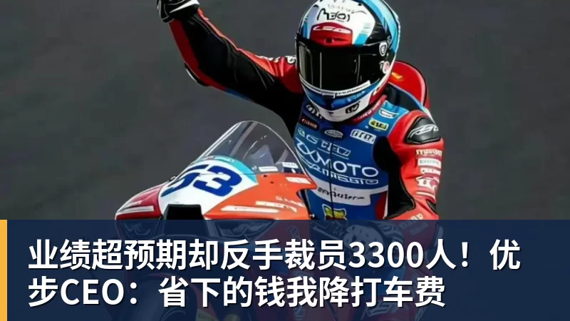 业绩超预期却反手裁员3300人!优步CEO:省下的钱我降打车费