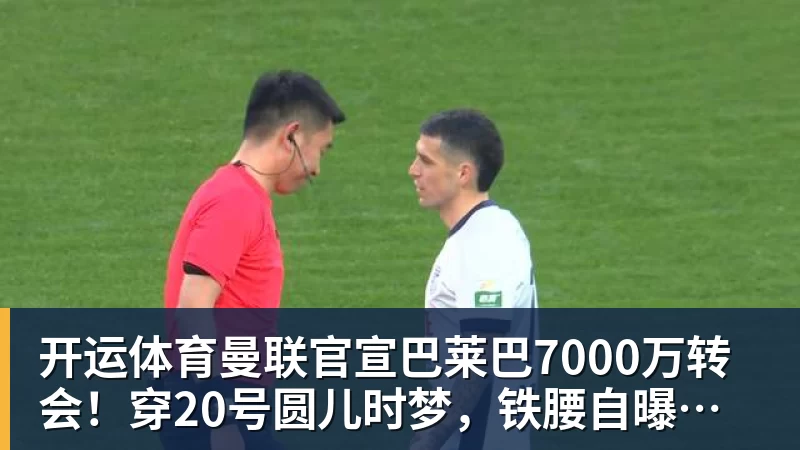 开运体育曼联官宣巴莱巴7000万转会!穿20号圆儿时梦,铁腰自曝为何钟情红魔