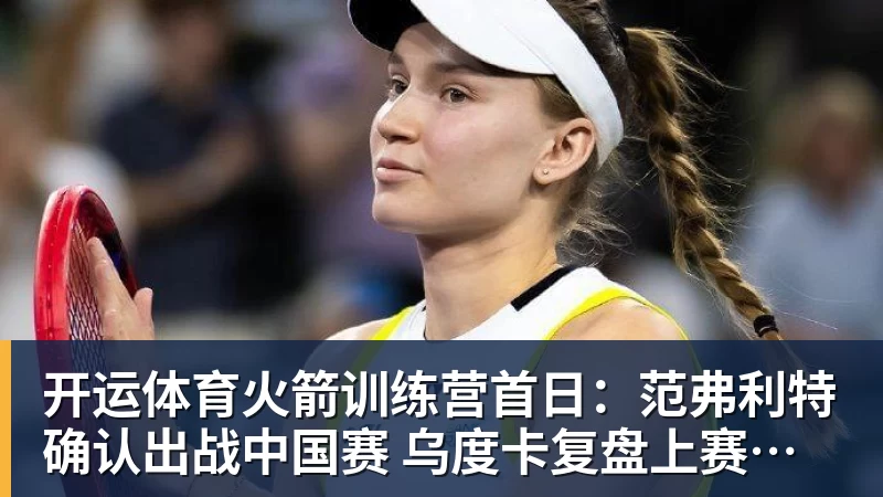 开运体育火箭训练营首日：范弗利特确认出战中国赛 乌度卡复盘上赛季得失