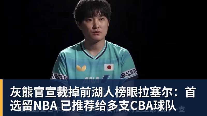 灰熊官宣裁掉前湖人榜眼拉塞尔:首选留NBA 已推荐给多支CBA球队