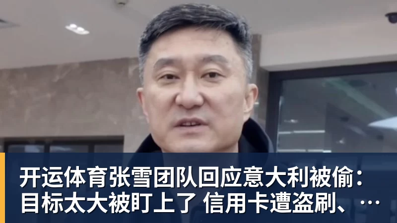 开运体育张雪团队回应意大利被偷：目标太大被盯上了 信用卡遭盗刷、德比斯签名照都丢了