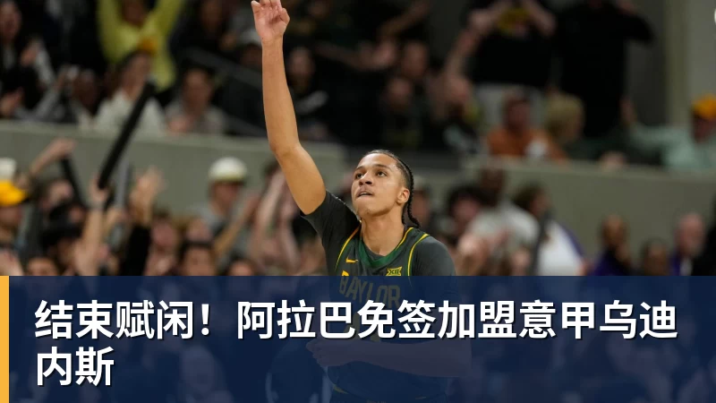 结束赋闲！阿拉巴免签加盟意甲乌迪内斯