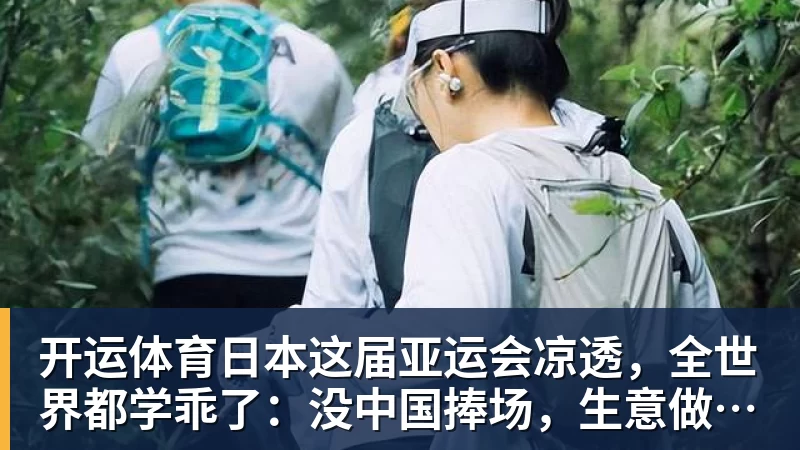 开运体育日本这届亚运会凉透,全世界都学乖了:没中国捧场,生意做不起来