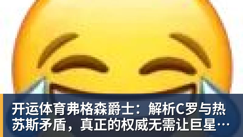 开运体育弗格森爵士:解析C罗与热苏斯矛盾,真正的权威无需让巨星难堪来证明