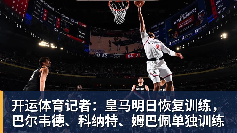开运体育记者:皇马明日恢复训练,巴尔韦德、科纳特、姆巴佩单独训练