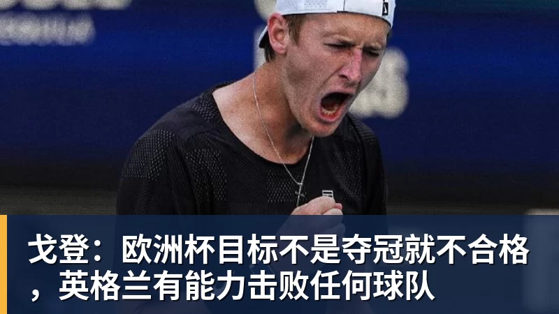 戈登:欧洲杯目标不是夺冠就不合格,英格兰有能力击败任何球队