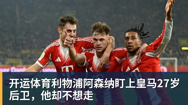 开运体育利物浦阿森纳盯上皇马27岁后卫，他却不想走