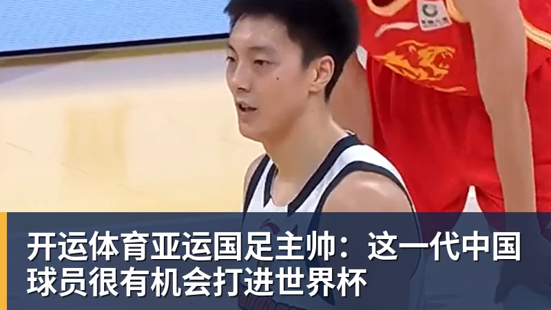 开运体育亚运国足主帅:这一代中国球员很有机会打进世界杯