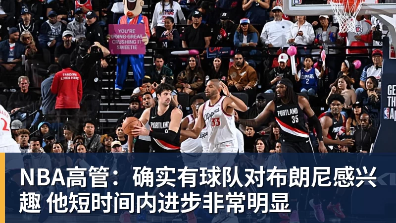 NBA高管：确实有球队对布朗尼感兴趣 他短时间内进步非常明显