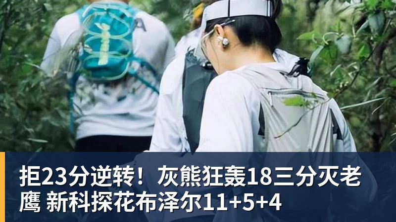 拒23分逆转！灰熊狂轰18三分灭老鹰 新科探花布泽尔11+5+4