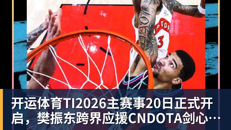 开运体育TI2026主赛事20日正式开启,樊振东跨界应援CNDOTA剑心犹在