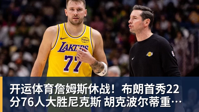 开运体育詹姆斯休战！布朗首秀22分76人大胜尼克斯 胡克波尔蒂重伤报销