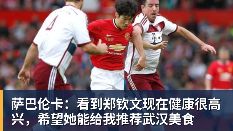开运体育萨巴伦卡:看到郑钦文现在健康很高兴,希望她能给我推荐武汉美食