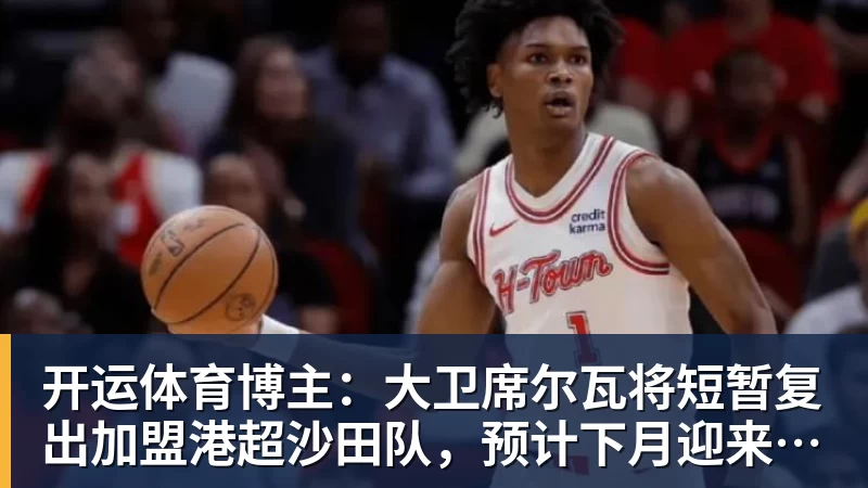 开运体育博主:大卫席尔瓦将短暂复出加盟港超沙田队,预计下月迎来首秀