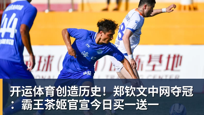 开运体育创造历史!郑钦文中网夺冠:霸王茶姬官宣今日买一送一