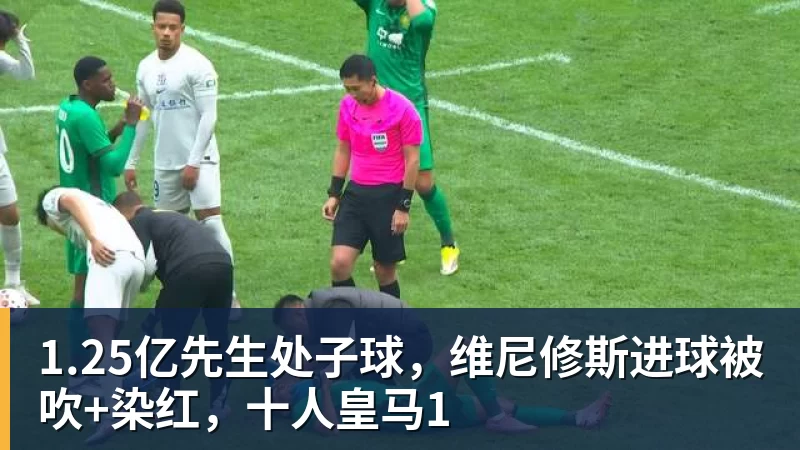 1.25亿先生处子球,维尼修斯进球被吹+染红,十人皇马1