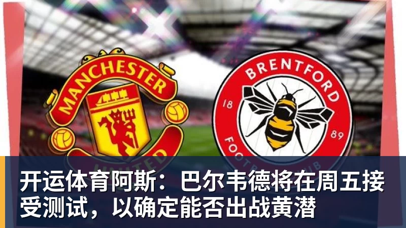 开运体育阿斯:巴尔韦德将在周五接受测试,以确定能否出战黄潜