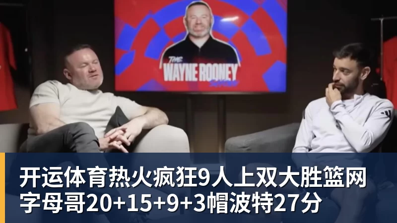 开运体育热火疯狂9人上双大胜篮网 字母哥20+15+9+3帽波特27分