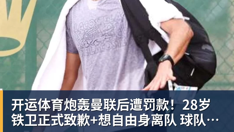 开运体育炮轰曼联后遭罚款!28岁铁卫正式致歉+想自由身离队 球队取消聚餐